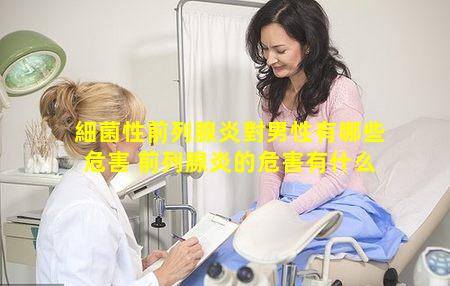 細菌性前列腺炎對男性有哪些危害 前列腺炎的危害有什么